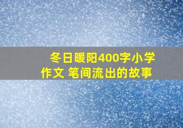 冬日暖阳400字小学作文 笔间流出的故事